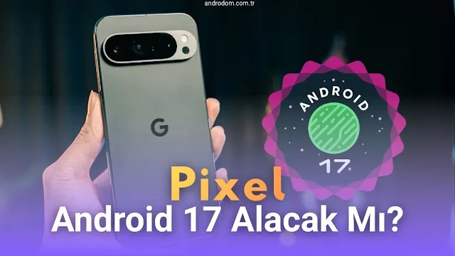 Google Pixel Cihazlar İçin Android 17 Alacak Modeller